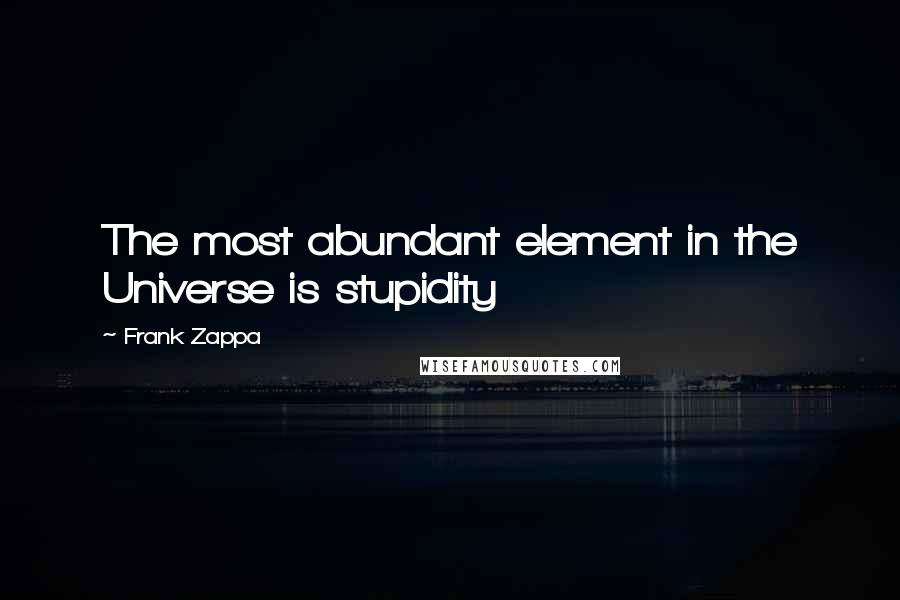 Frank Zappa Quotes: The most abundant element in the Universe is stupidity