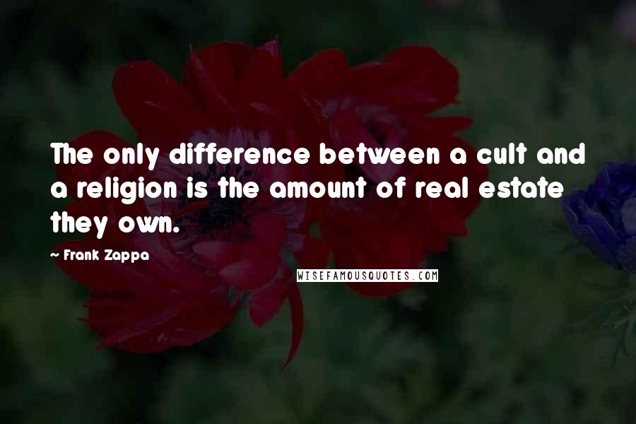 Frank Zappa Quotes: The only difference between a cult and a religion is the amount of real estate they own.