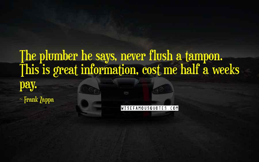 Frank Zappa Quotes: The plumber he says, never flush a tampon. This is great information, cost me half a weeks pay.