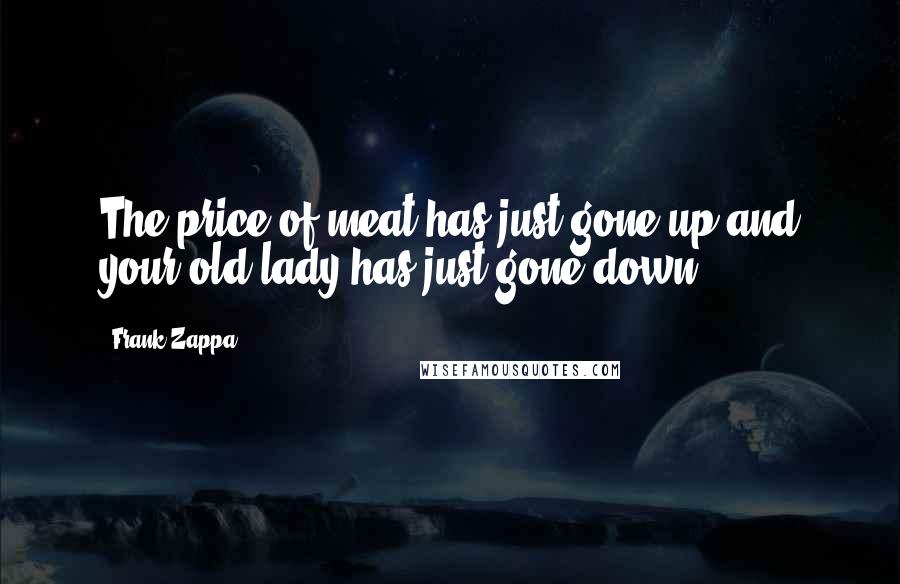 Frank Zappa Quotes: The price of meat has just gone up and your old lady has just gone down.