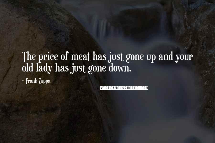Frank Zappa Quotes: The price of meat has just gone up and your old lady has just gone down.