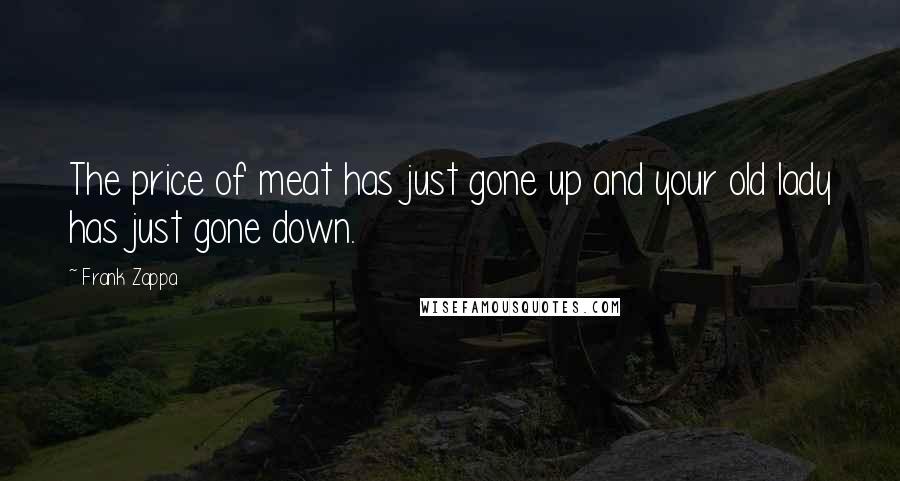Frank Zappa Quotes: The price of meat has just gone up and your old lady has just gone down.
