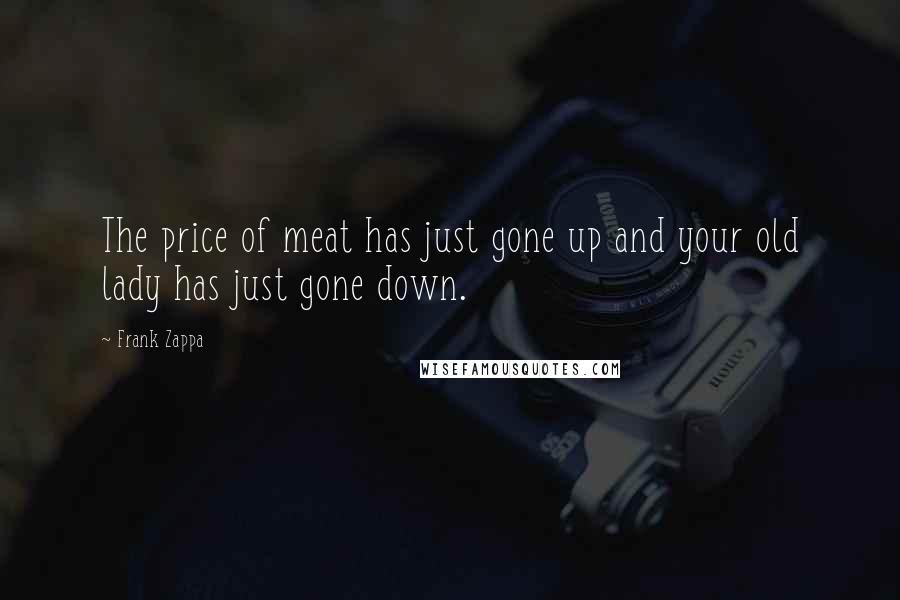 Frank Zappa Quotes: The price of meat has just gone up and your old lady has just gone down.