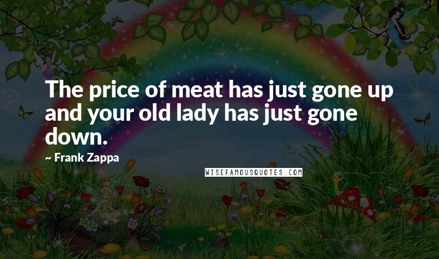 Frank Zappa Quotes: The price of meat has just gone up and your old lady has just gone down.
