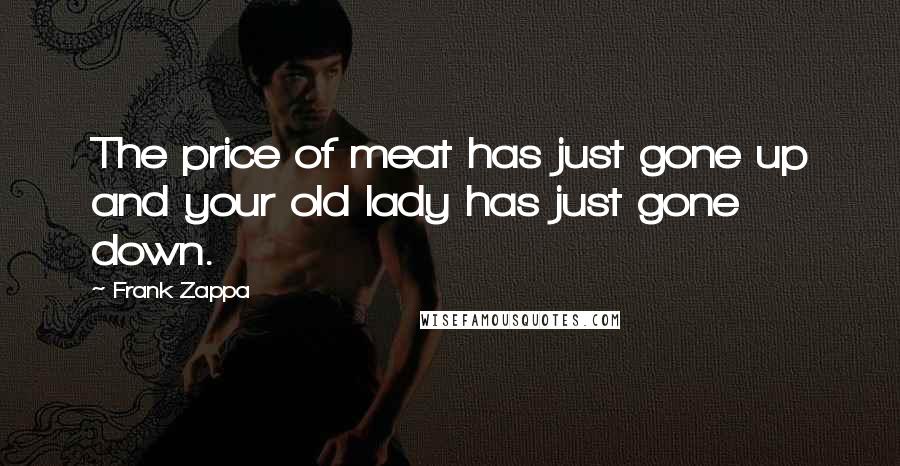 Frank Zappa Quotes: The price of meat has just gone up and your old lady has just gone down.