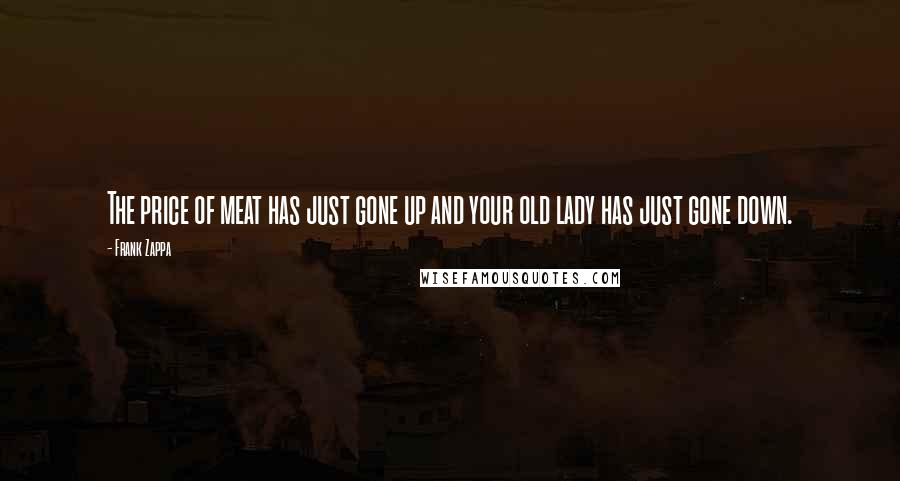 Frank Zappa Quotes: The price of meat has just gone up and your old lady has just gone down.