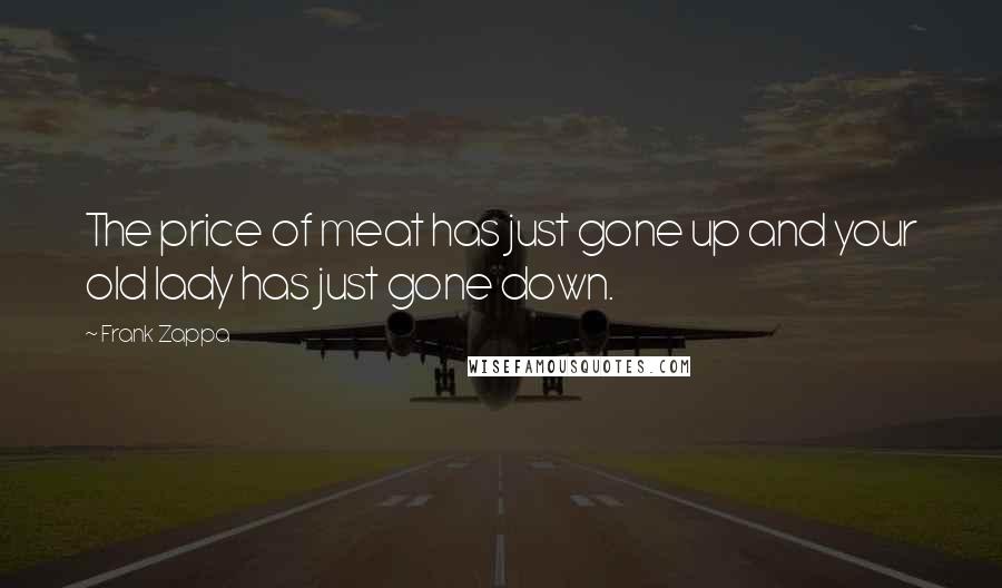 Frank Zappa Quotes: The price of meat has just gone up and your old lady has just gone down.