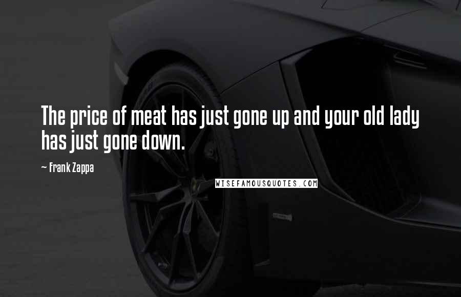 Frank Zappa Quotes: The price of meat has just gone up and your old lady has just gone down.