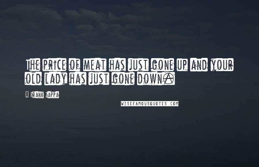 Frank Zappa Quotes: The price of meat has just gone up and your old lady has just gone down.