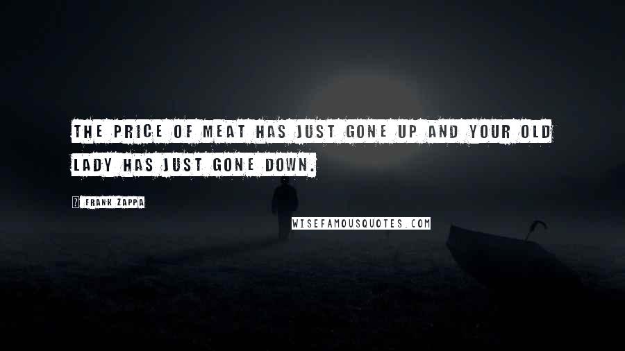 Frank Zappa Quotes: The price of meat has just gone up and your old lady has just gone down.