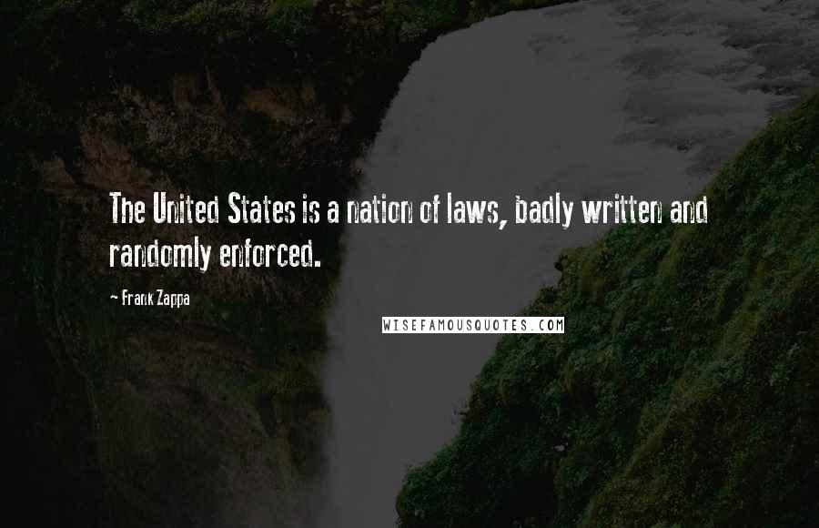 Frank Zappa Quotes: The United States is a nation of laws, badly written and randomly enforced.