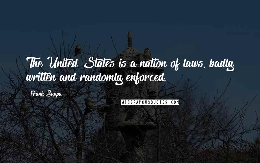 Frank Zappa Quotes: The United States is a nation of laws, badly written and randomly enforced.