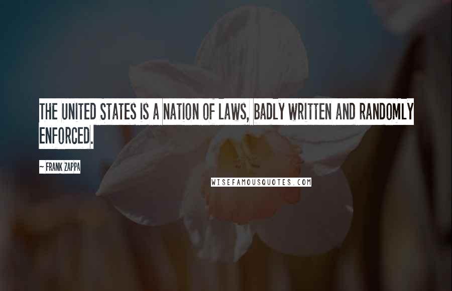 Frank Zappa Quotes: The United States is a nation of laws, badly written and randomly enforced.