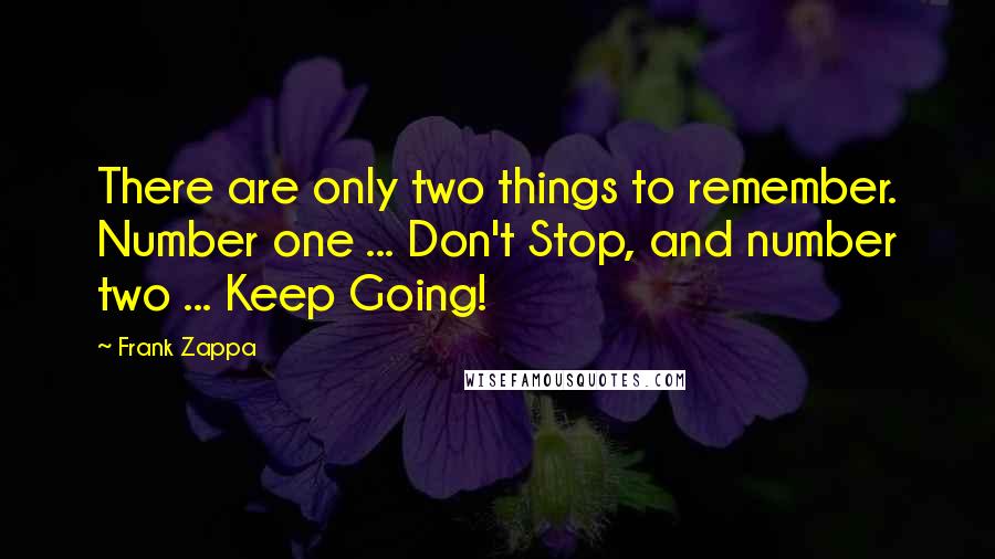 Frank Zappa Quotes: There are only two things to remember. Number one ... Don't Stop, and number two ... Keep Going!