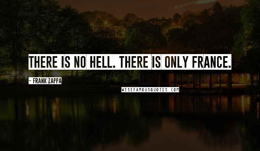 Frank Zappa Quotes: There is no hell. There is only France.