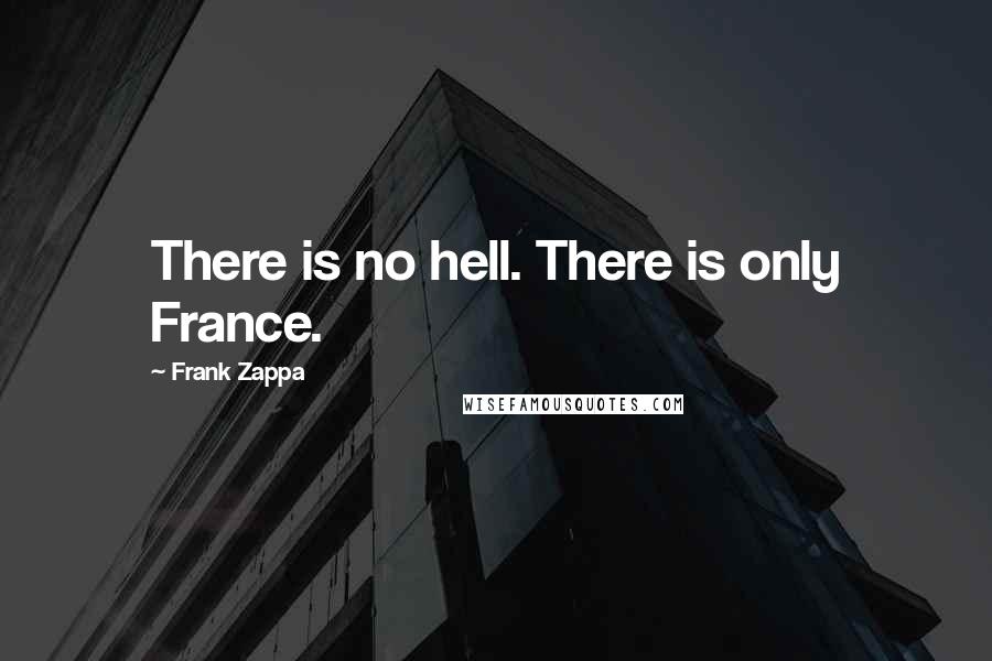 Frank Zappa Quotes: There is no hell. There is only France.