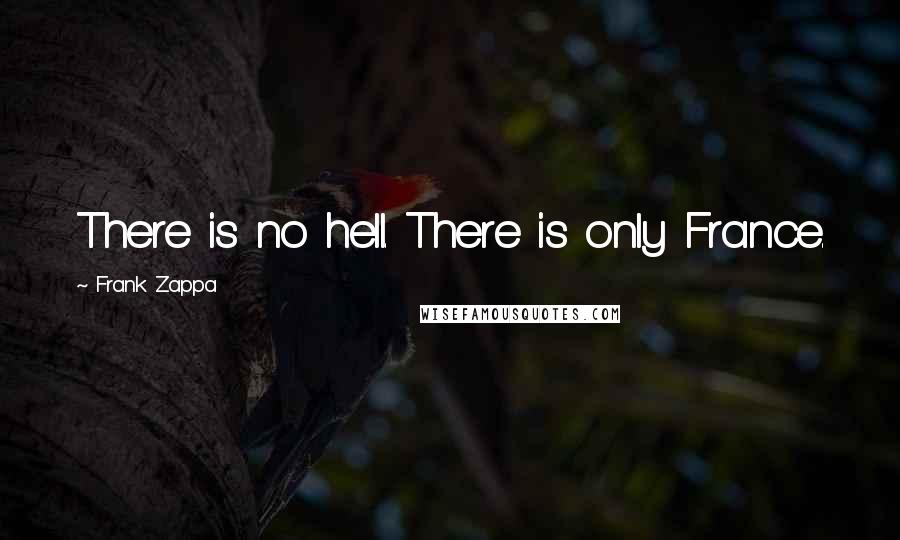 Frank Zappa Quotes: There is no hell. There is only France.