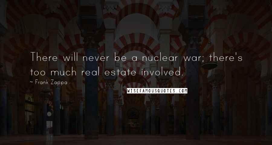 Frank Zappa Quotes: There will never be a nuclear war; there's too much real estate involved.