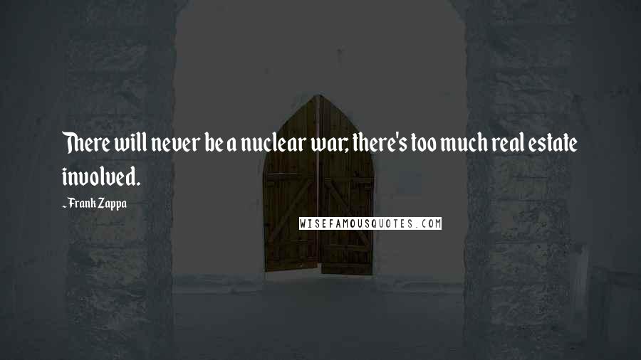 Frank Zappa Quotes: There will never be a nuclear war; there's too much real estate involved.