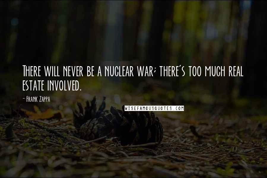 Frank Zappa Quotes: There will never be a nuclear war; there's too much real estate involved.