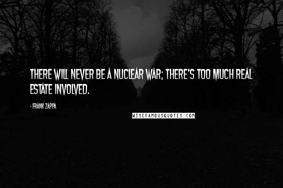 Frank Zappa Quotes: There will never be a nuclear war; there's too much real estate involved.