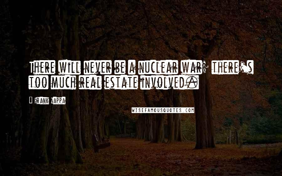 Frank Zappa Quotes: There will never be a nuclear war; there's too much real estate involved.