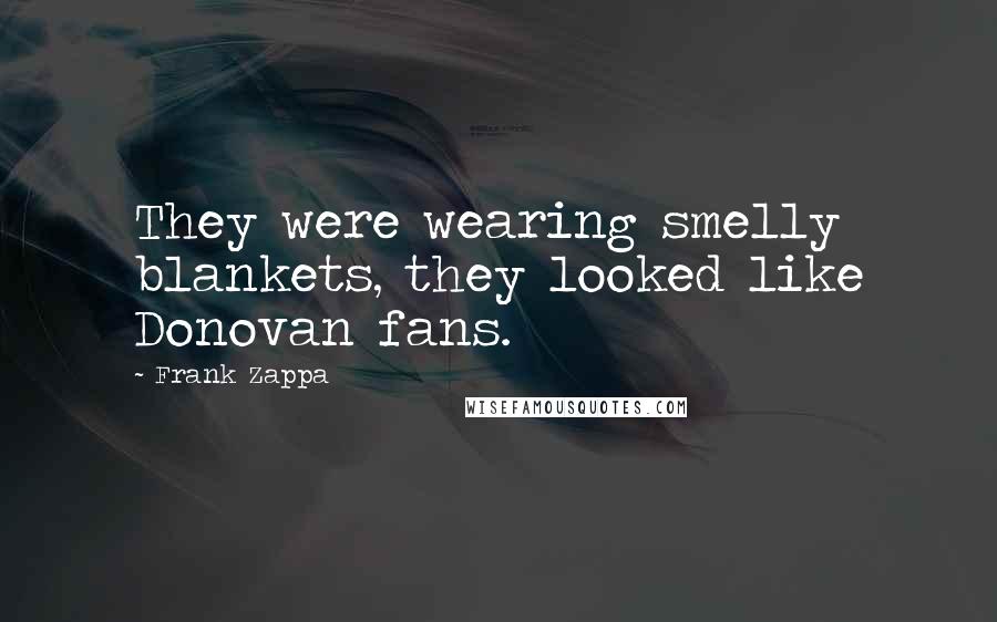 Frank Zappa Quotes: They were wearing smelly blankets, they looked like Donovan fans.