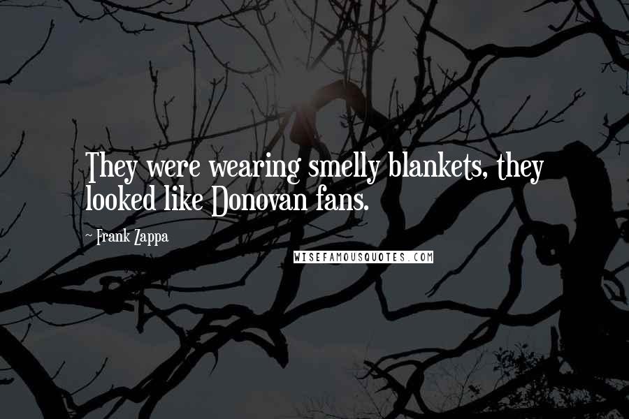 Frank Zappa Quotes: They were wearing smelly blankets, they looked like Donovan fans.