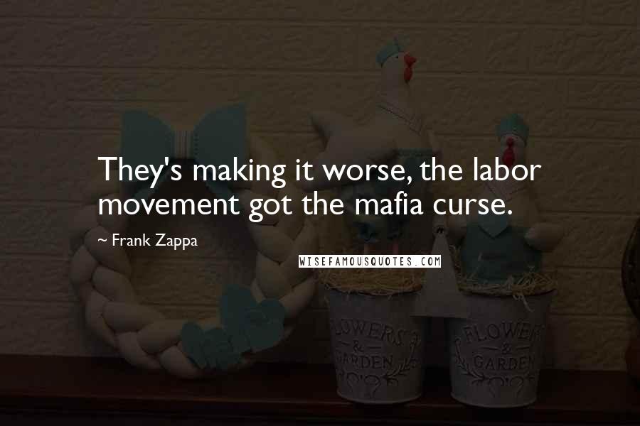 Frank Zappa Quotes: They's making it worse, the labor movement got the mafia curse.