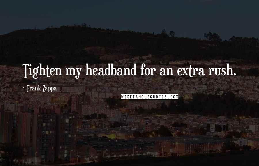 Frank Zappa Quotes: Tighten my headband for an extra rush.