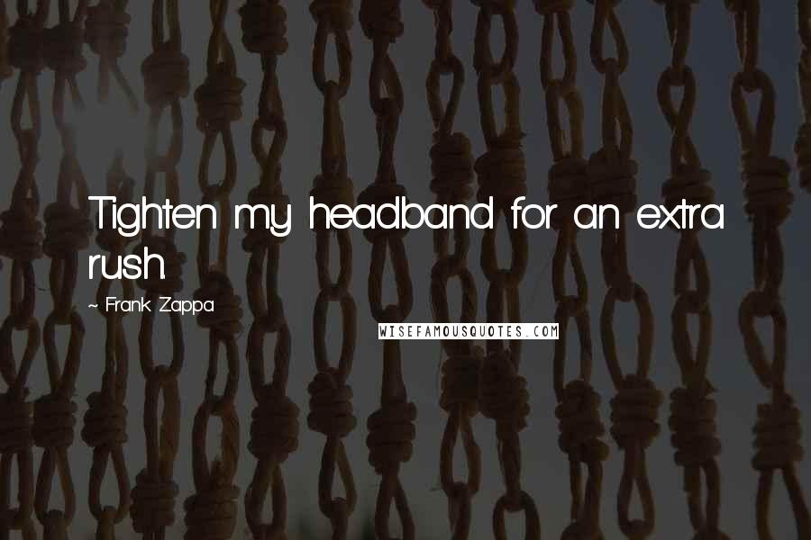 Frank Zappa Quotes: Tighten my headband for an extra rush.