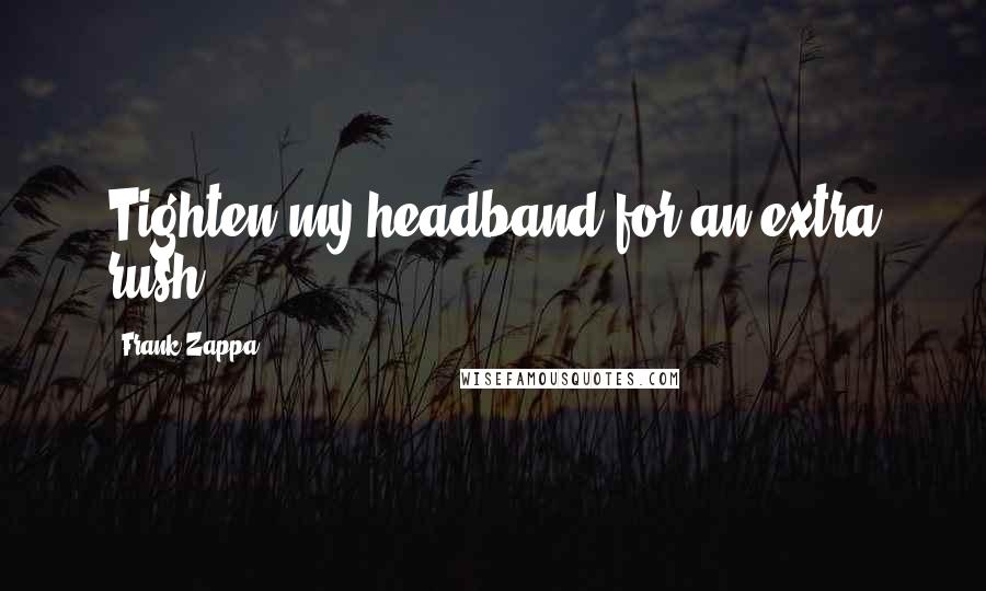 Frank Zappa Quotes: Tighten my headband for an extra rush.