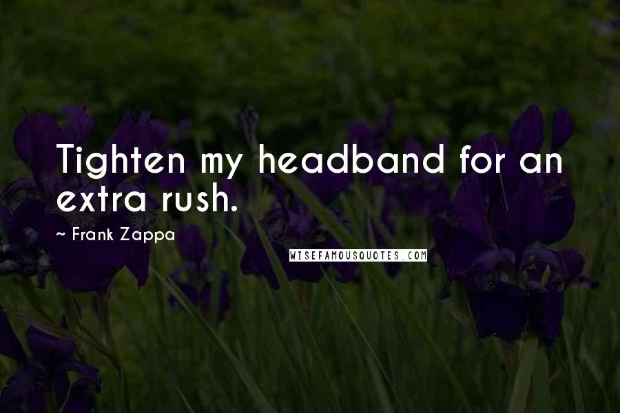 Frank Zappa Quotes: Tighten my headband for an extra rush.