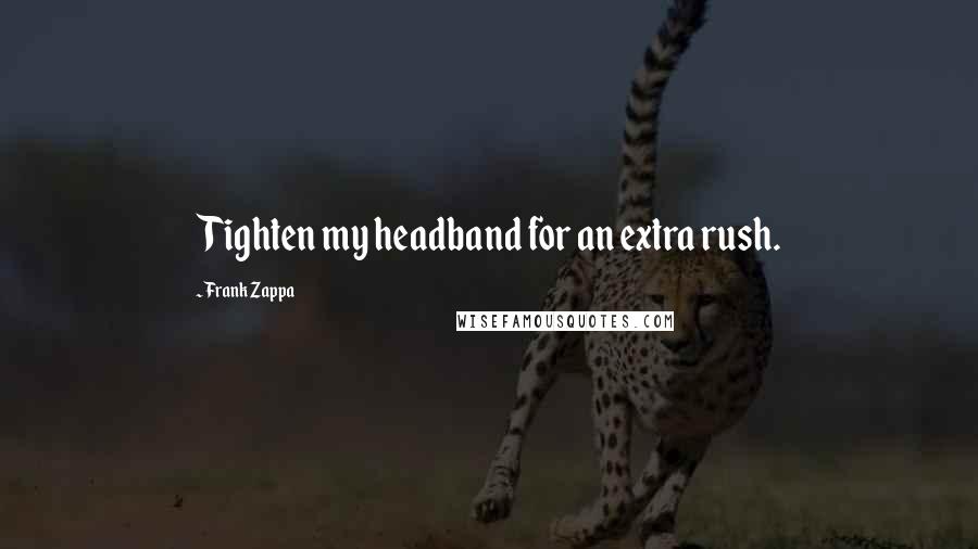 Frank Zappa Quotes: Tighten my headband for an extra rush.