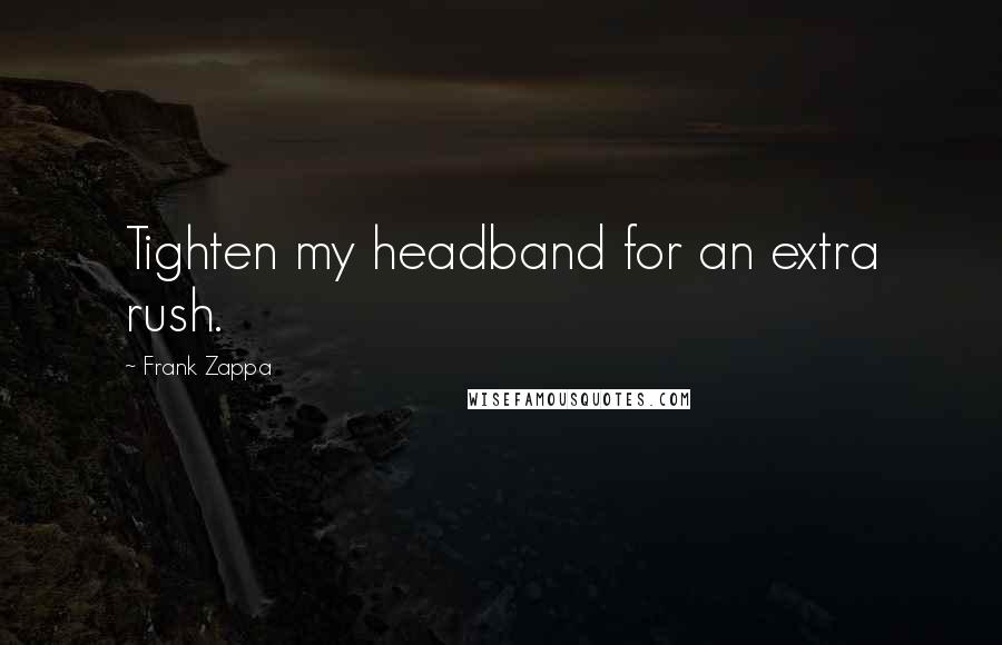 Frank Zappa Quotes: Tighten my headband for an extra rush.