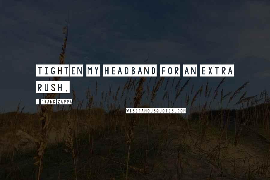 Frank Zappa Quotes: Tighten my headband for an extra rush.