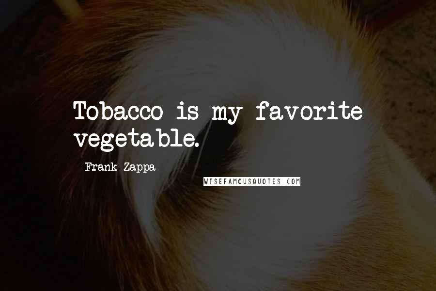 Frank Zappa Quotes: Tobacco is my favorite vegetable.