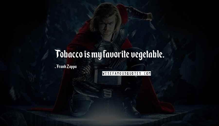 Frank Zappa Quotes: Tobacco is my favorite vegetable.