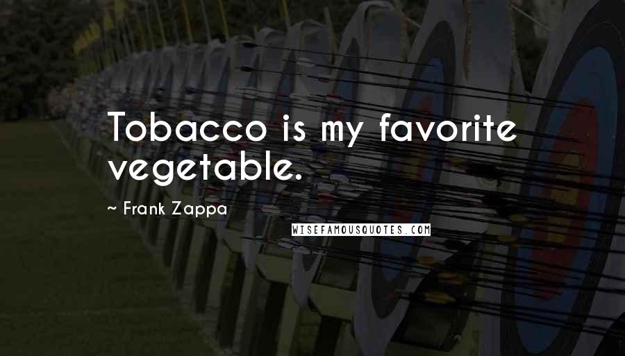 Frank Zappa Quotes: Tobacco is my favorite vegetable.