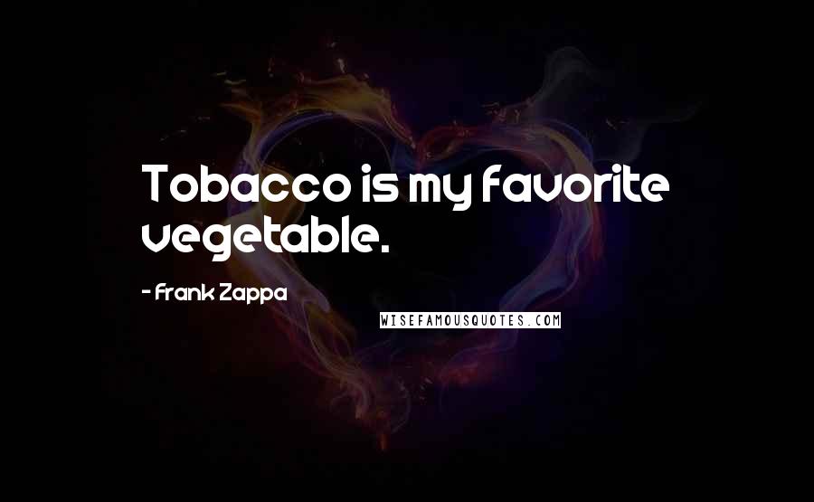 Frank Zappa Quotes: Tobacco is my favorite vegetable.