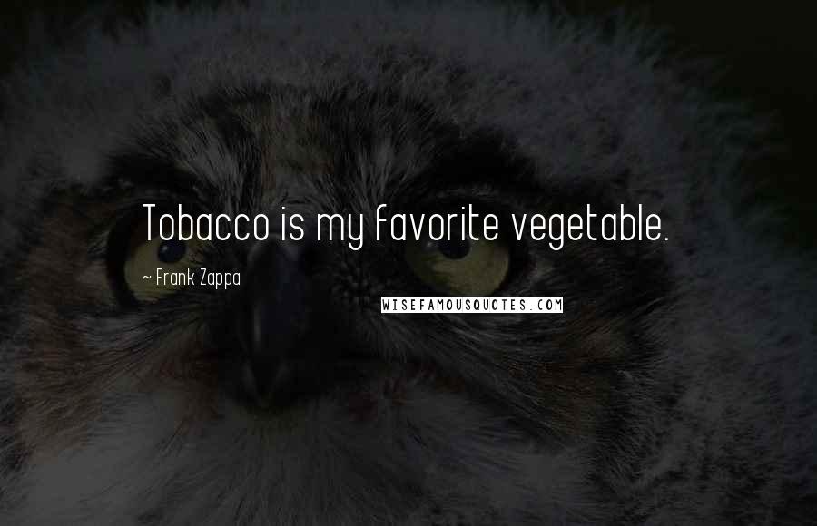 Frank Zappa Quotes: Tobacco is my favorite vegetable.