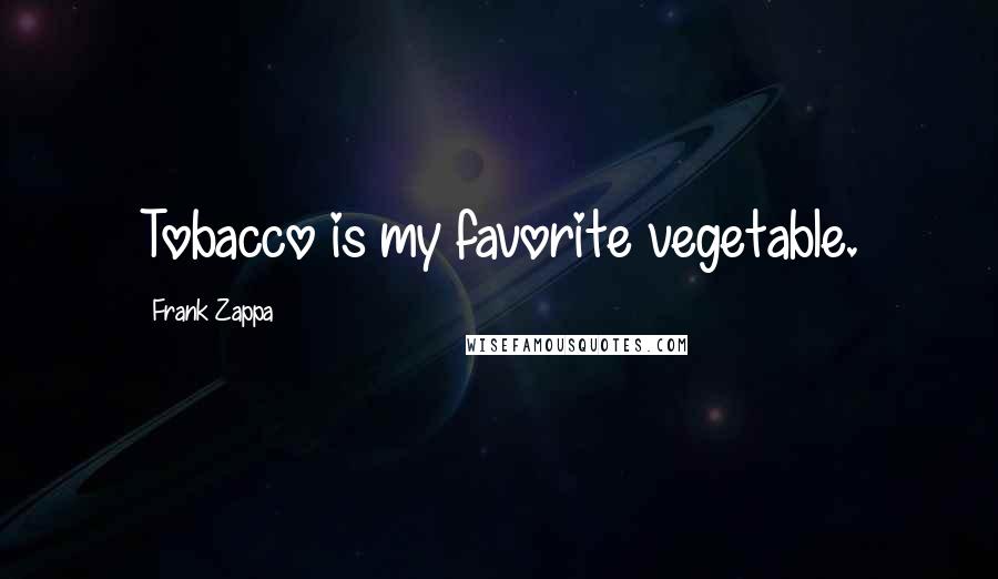 Frank Zappa Quotes: Tobacco is my favorite vegetable.