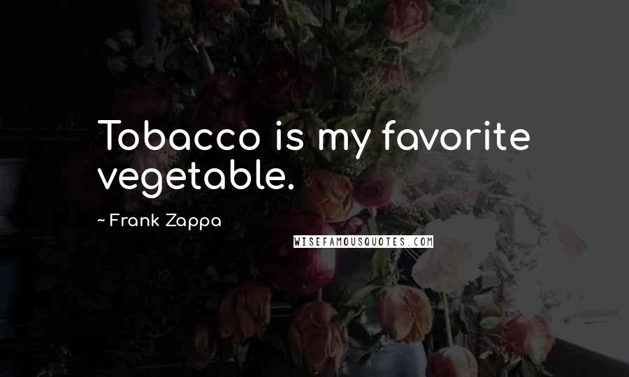 Frank Zappa Quotes: Tobacco is my favorite vegetable.