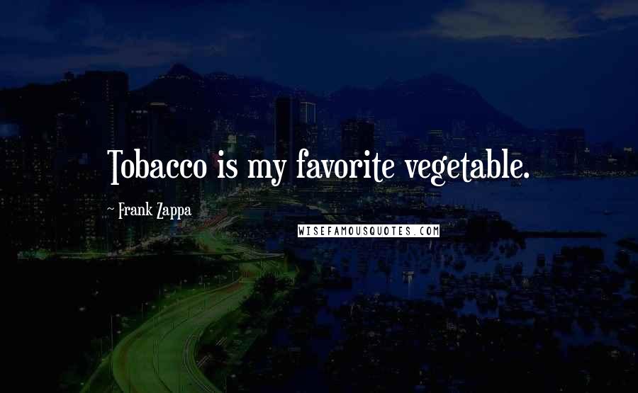 Frank Zappa Quotes: Tobacco is my favorite vegetable.