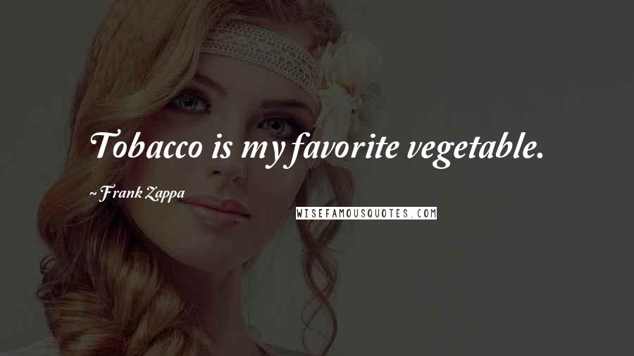 Frank Zappa Quotes: Tobacco is my favorite vegetable.