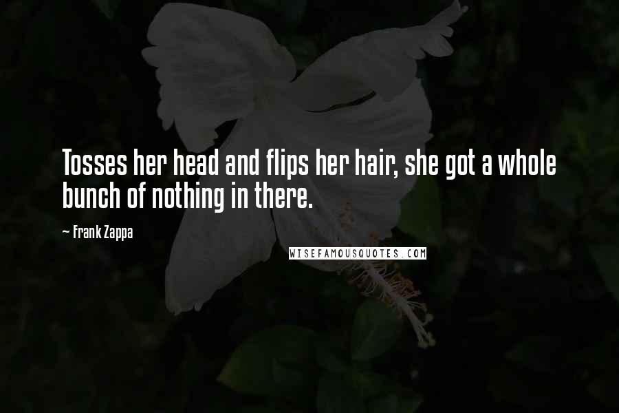 Frank Zappa Quotes: Tosses her head and flips her hair, she got a whole bunch of nothing in there.