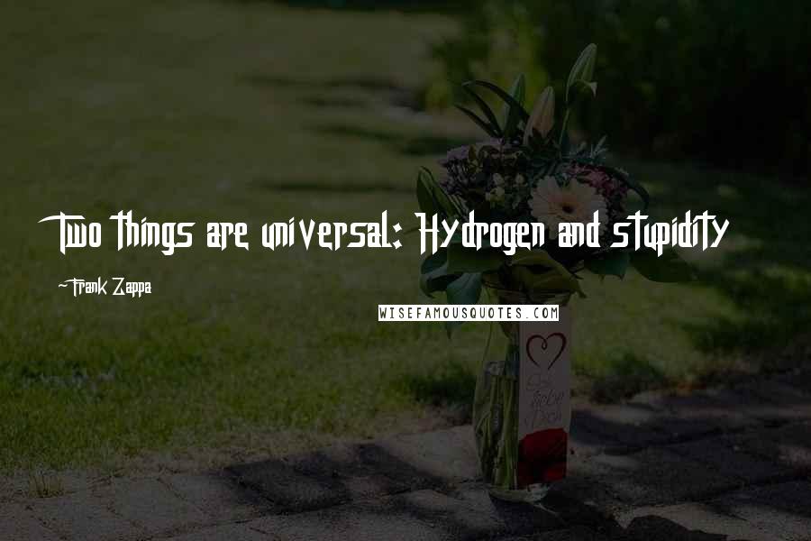 Frank Zappa Quotes: Two things are universal: Hydrogen and stupidity