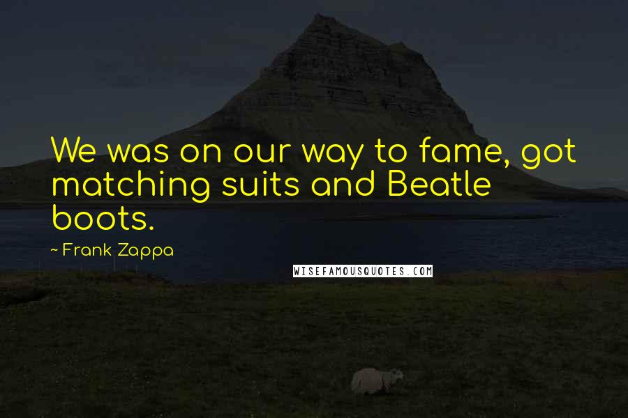 Frank Zappa Quotes: We was on our way to fame, got matching suits and Beatle boots.