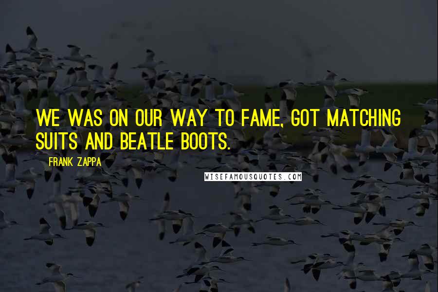 Frank Zappa Quotes: We was on our way to fame, got matching suits and Beatle boots.