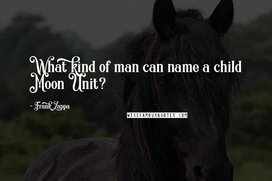 Frank Zappa Quotes: What kind of man can name a child Moon Unit?